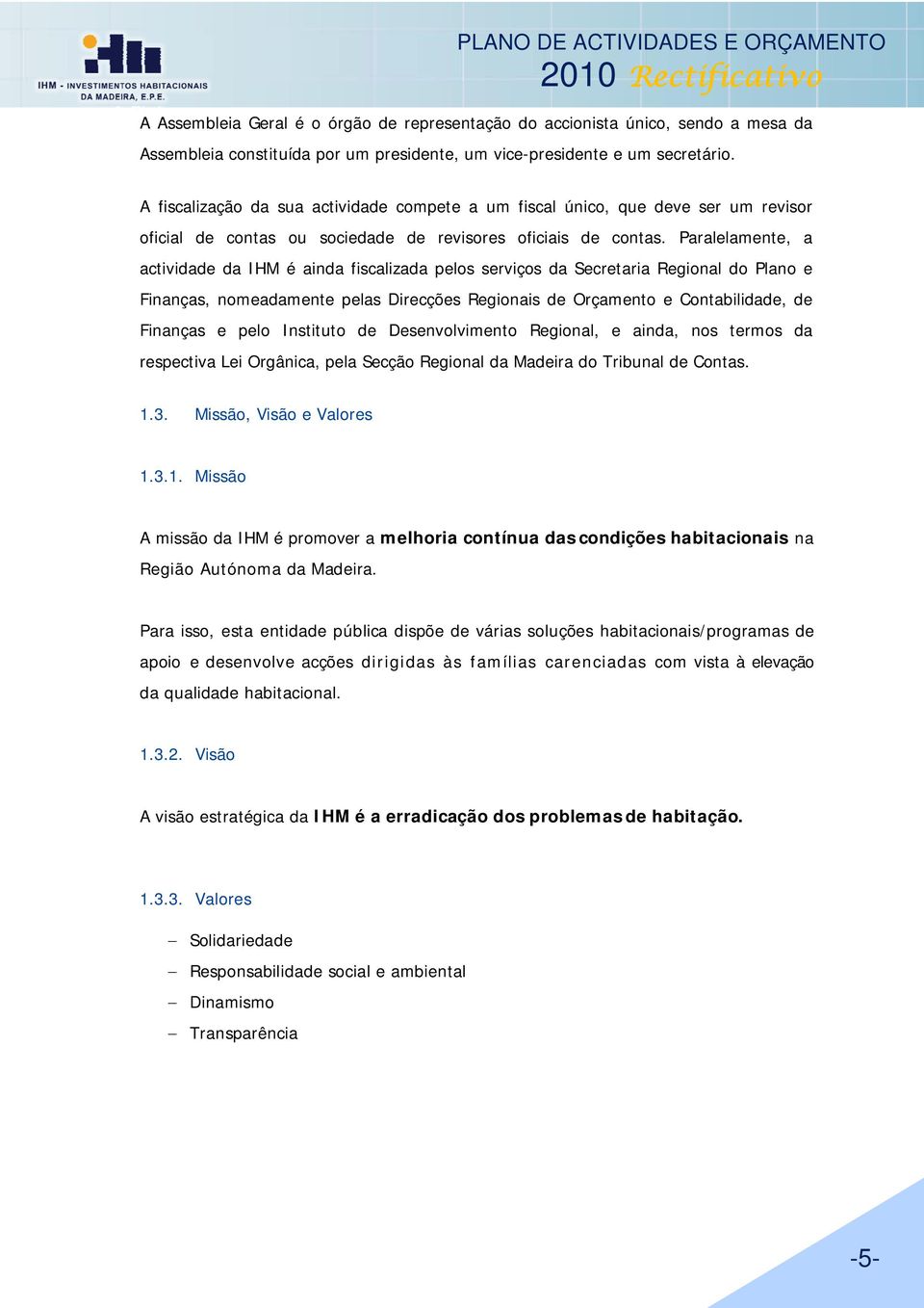 Paralelamente, a actividade da IHM é ainda fiscalizada pelos serviços da Secretaria Regional do Plano e Finanças, nomeadamente pelas Direcções Regionais de Orçamento e Contabilidade, de Finanças e