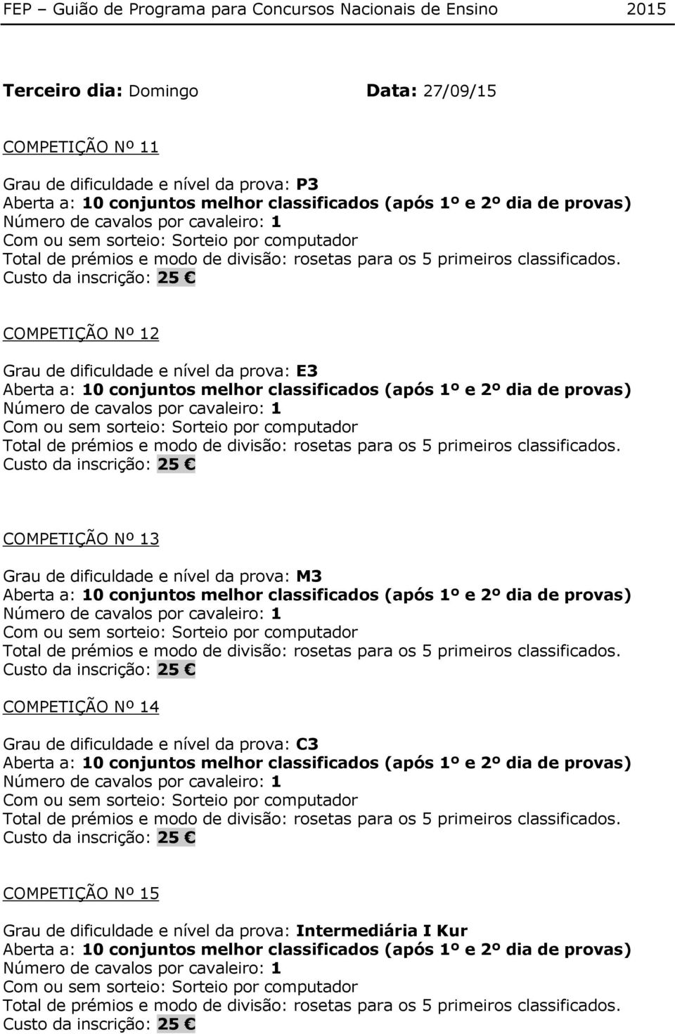 Grau de dificuldade e nível da prova: M3 Aberta a: 10 conjuntos melhor classificados (após 1º e 2º dia de provas) Número de cavalos por cavaleiro: 1 COMPETIÇÃO Nº 14 Grau de dificuldade e nível da