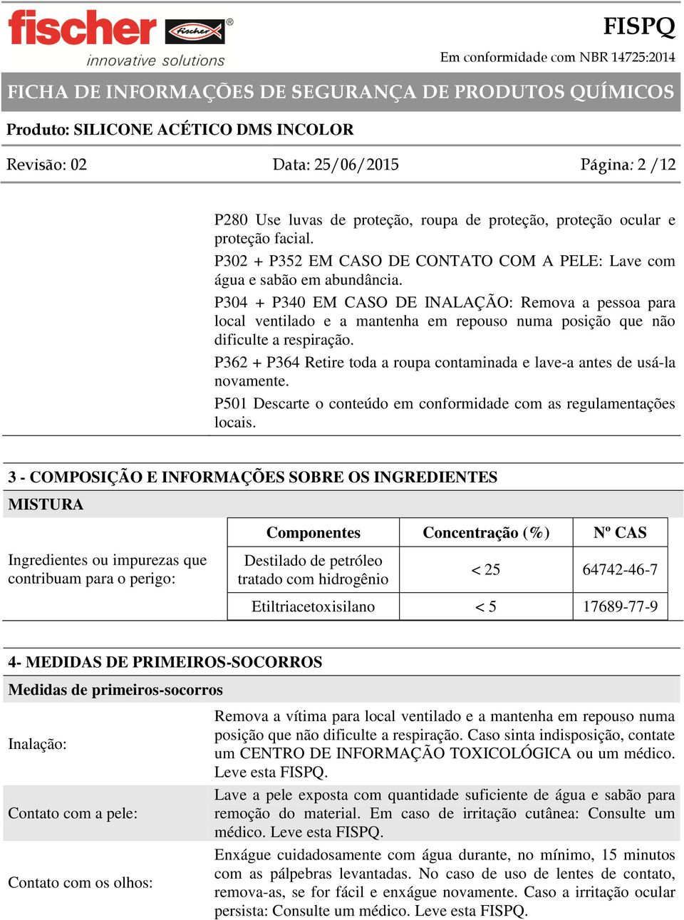 P304 + P340 EM CASO DE INALAÇÃO: Remova a pessoa para local ventilado e a mantenha em repouso numa posição que não dificulte a respiração.