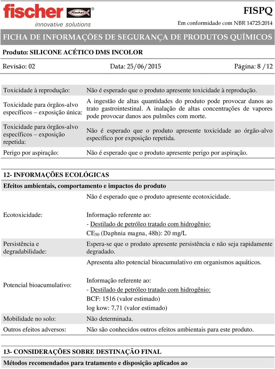 A inalação de altas concentrações de vapores pode provocar danos aos pulmões com morte. Não é esperado que o produto apresente toxicidade ao órgão-alvo específico por exposição repetida.