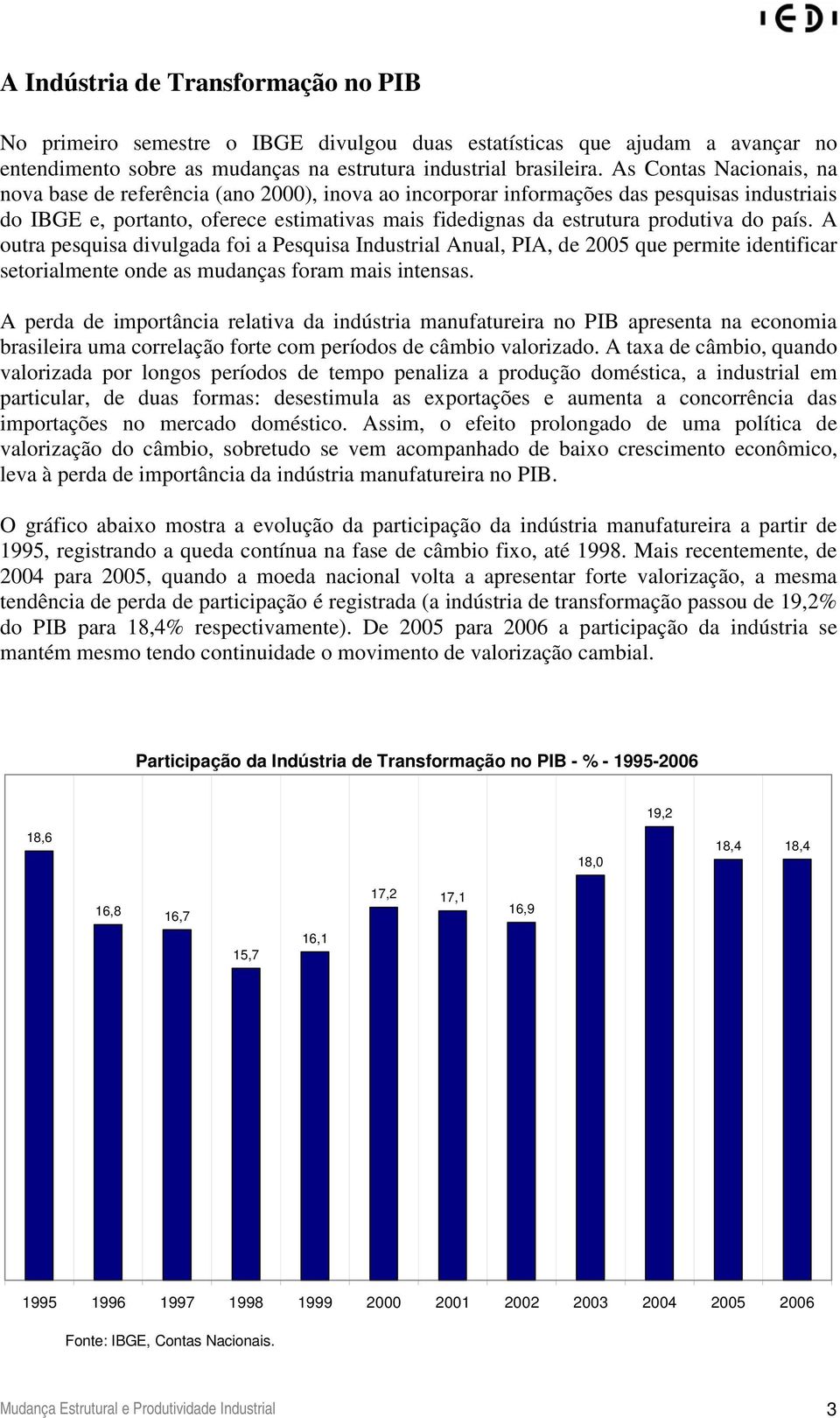 do país. A outra pesquisa divulgada foi a Pesquisa Industrial Anual, PIA, de 2005 que permite identificar setorialmente onde as mudanças foram mais intensas.