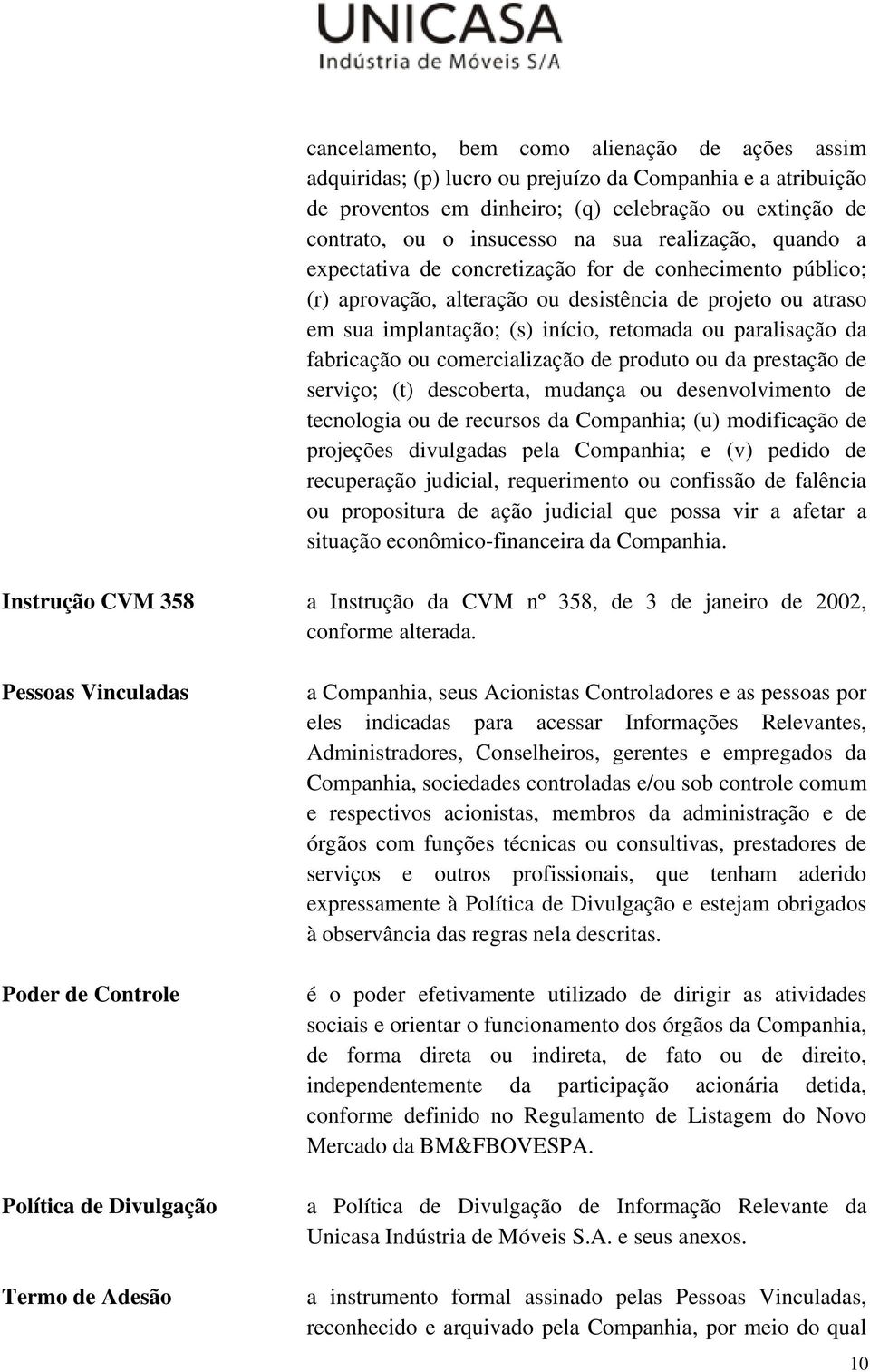 fabricação ou comercialização de produto ou da prestação de serviço; (t) descoberta, mudança ou desenvolvimento de tecnologia ou de recursos da Companhia; (u) modificação de projeções divulgadas pela