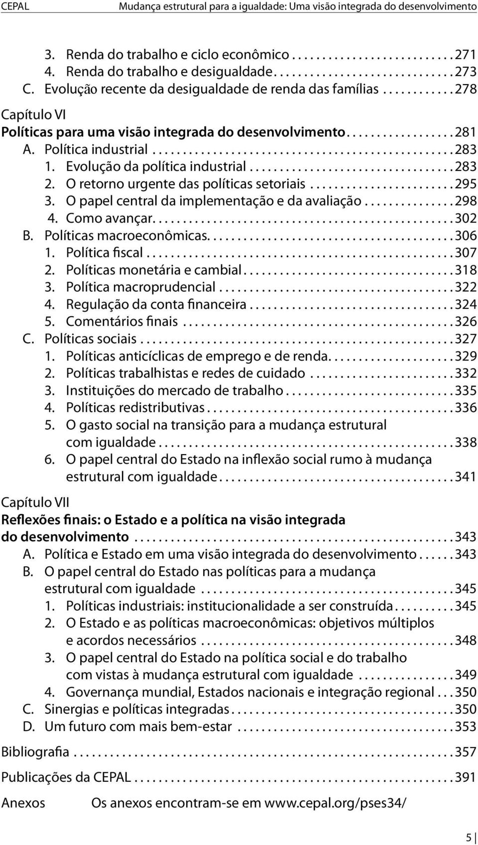 ..283 2. O retorno urgente das políticas setoriais...295 3. O papel central da implementação e da avaliação...298 4. Como avançar...302 B. Políticas macroeconômicas......................................... 306 1.