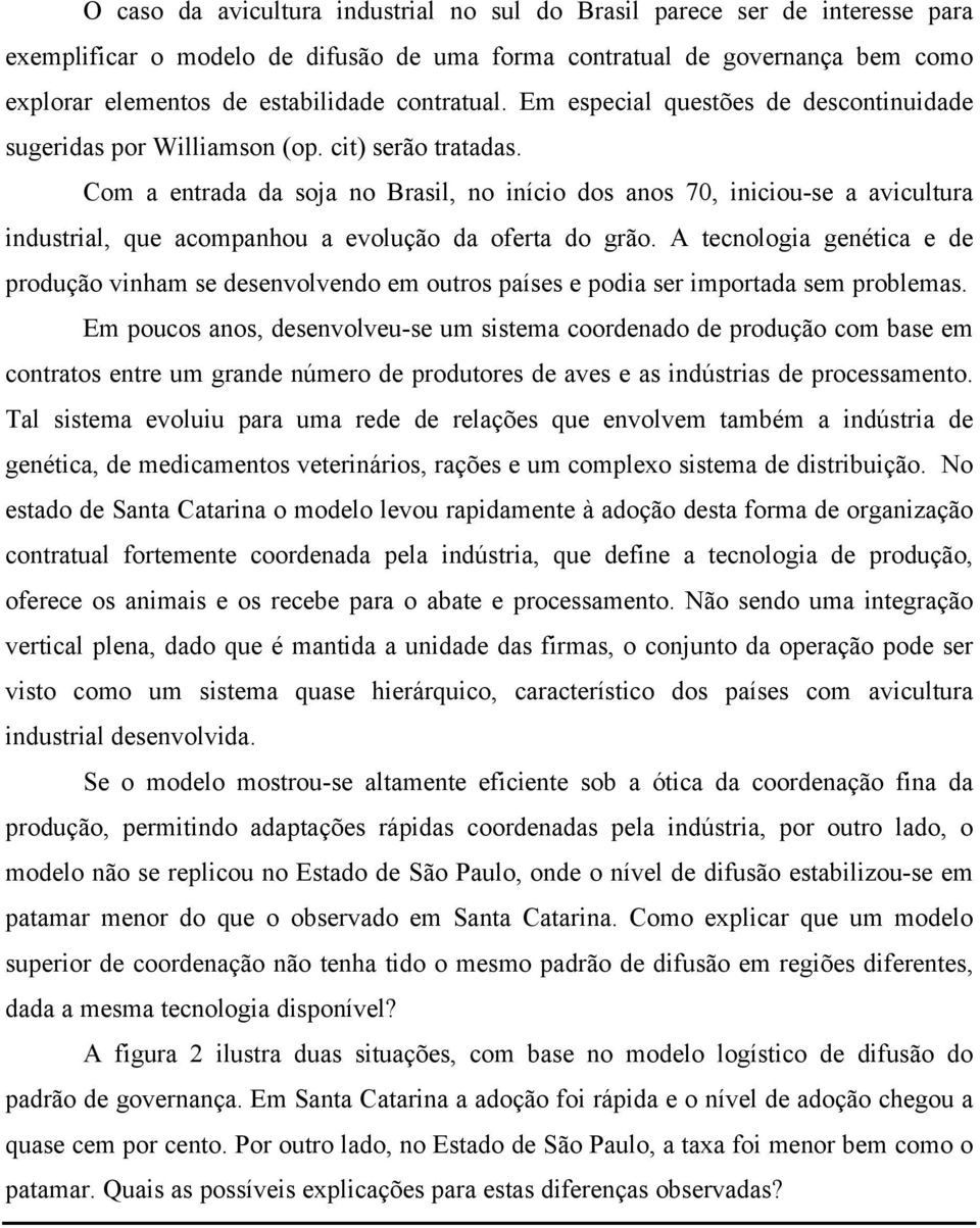 Com a entrada da soja no Brasil, no início dos anos 70, iniciou-se a avicultura industrial, que acompanhou a evolução da oferta do grão.