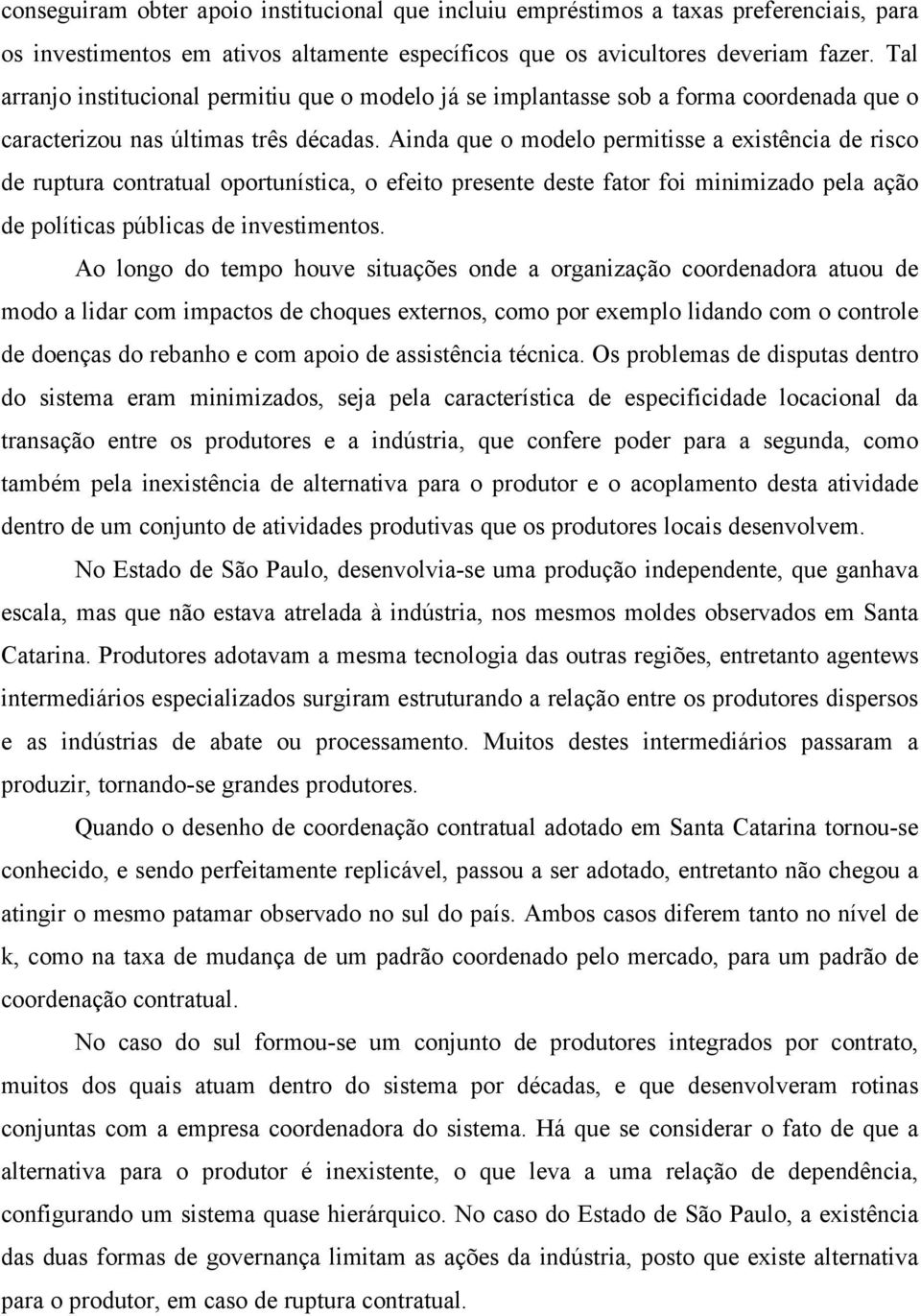 Ainda que o modelo permitisse a existência de risco de ruptura contratual oportunística, o efeito presente deste fator foi minimizado pela ação de políticas públicas de investimentos.