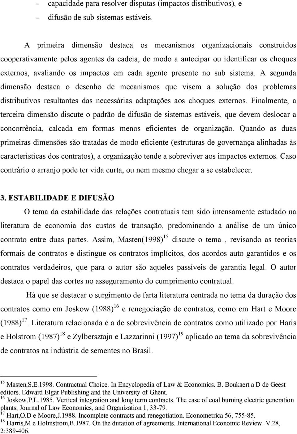 agente presente no sub sistema. A segunda dimensão destaca o desenho de mecanismos que visem a solução dos problemas distributivos resultantes das necessárias adaptações aos choques externos.