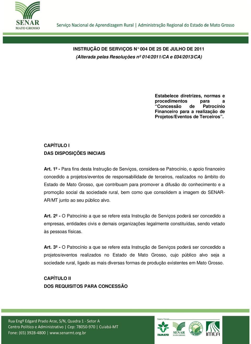 1º - Para fins desta Instrução de Serviços, considera-se Patrocínio, o apoio financeiro concedido a projetos/eventos de responsabilidade de terceiros, realizados no âmbito do Estado de Mato Grosso,