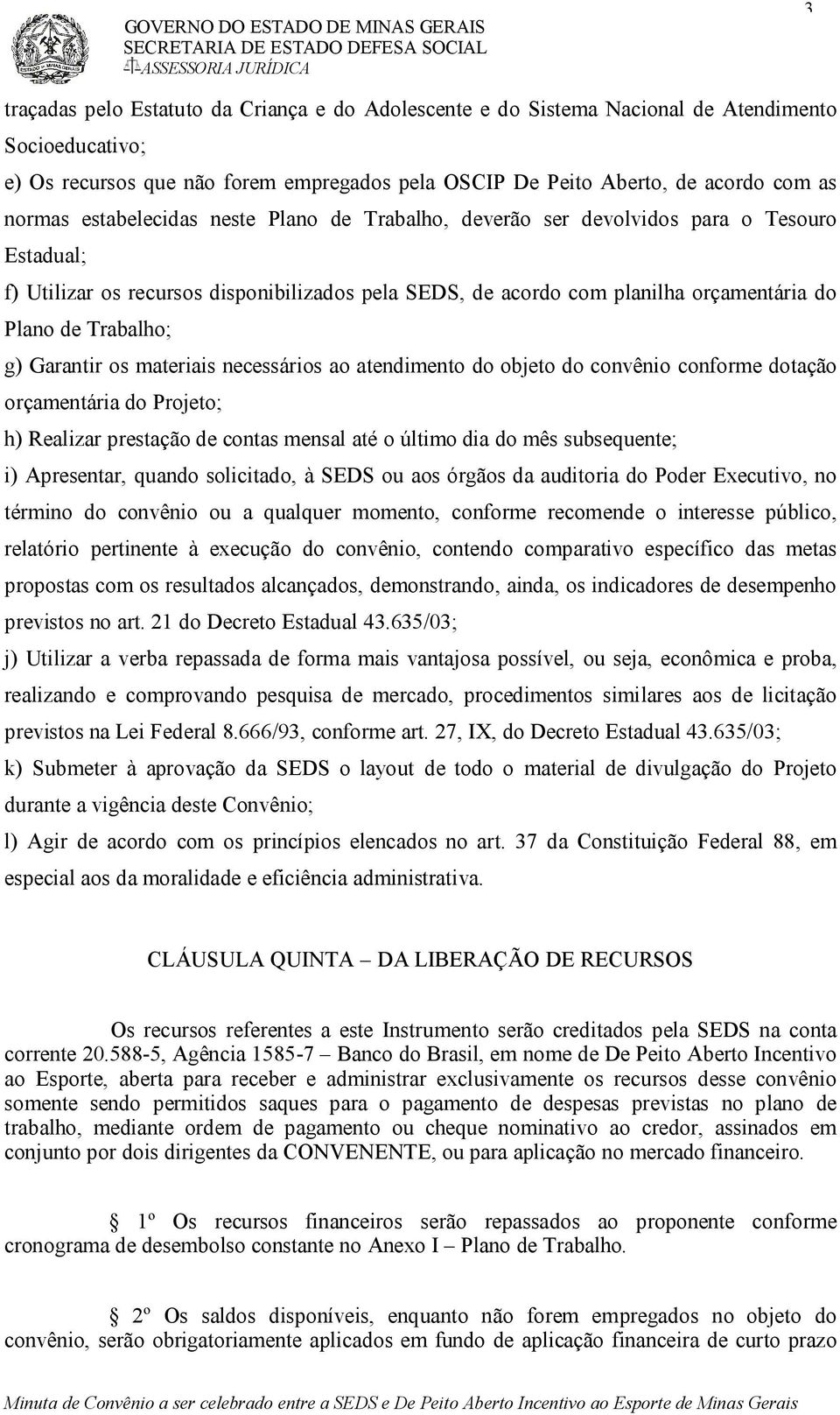 Garantir os materiais necessários ao atendimento do objeto do convênio conforme dotação orçamentária do Projeto; h) Realizar prestação de contas mensal até o último dia do mês subsequente; i)