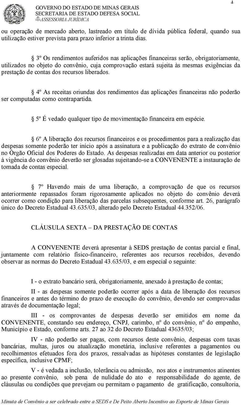 recursos liberados. 4º As receitas oriundas dos rendimentos das aplicações financeiras não poderão ser computadas como contrapartida. 5º É vedado qualquer tipo de movimentação financeira em espécie.