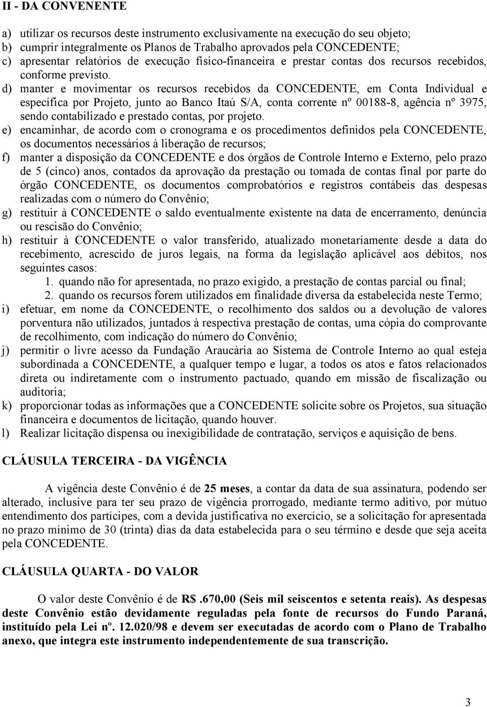 d) manter e movimentar os recursos recebidos da CONCEDENTE, em Conta Individual e específica por Projeto, junto ao Banco Itaú S/A, conta corrente nº 00188-8, agência nº 3975, sendo contabilizado e