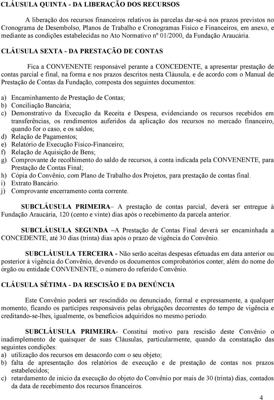 CLÁUSULA SEXTA - DA PRESTAÇÃO DE CONTAS Fica a CONVENENTE responsável perante a CONCEDENTE, a apresentar prestação de contas parcial e final, na forma e nos prazos descritos nesta Cláusula, e de