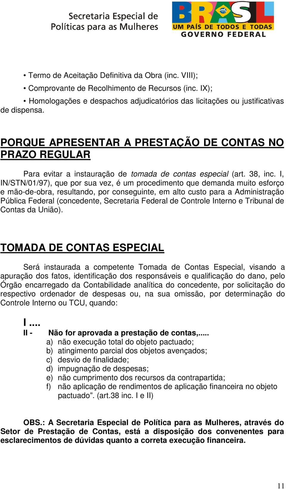 I, IN/STN/01/97), que por sua vez, é um procedimento que demanda muito esforço e mão-de-obra, resultando, por conseguinte, em alto custo para a Administração Pública Federal (concedente, Secretaria