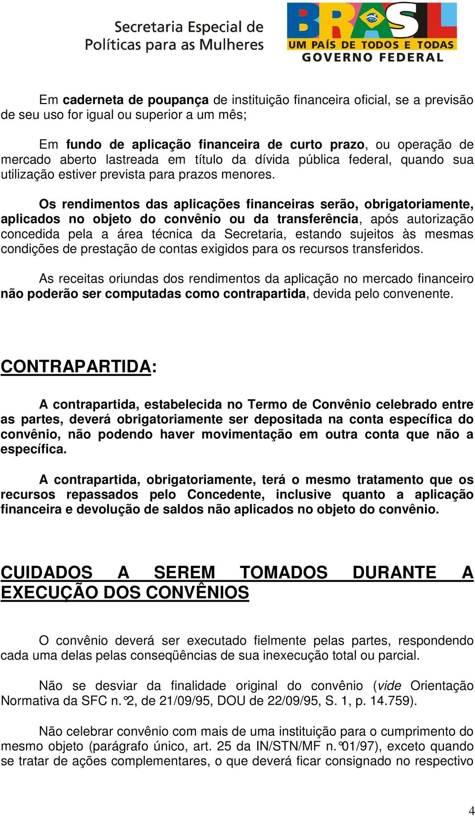 Os rendimentos das aplicações financeiras serão, obrigatoriamente, aplicados no objeto do convênio ou da transferência, após autorização concedida pela a área técnica da Secretaria, estando sujeitos