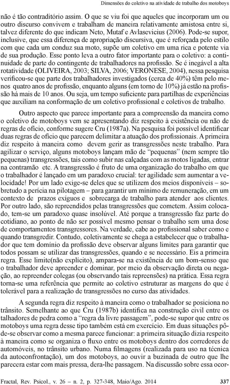 Pode-se supor, inclusive, que essa diferença de apropriação discursiva, que é reforçada pelo estilo com que cada um conduz sua moto, supõe um coletivo em uma rica e potente via de sua produção.