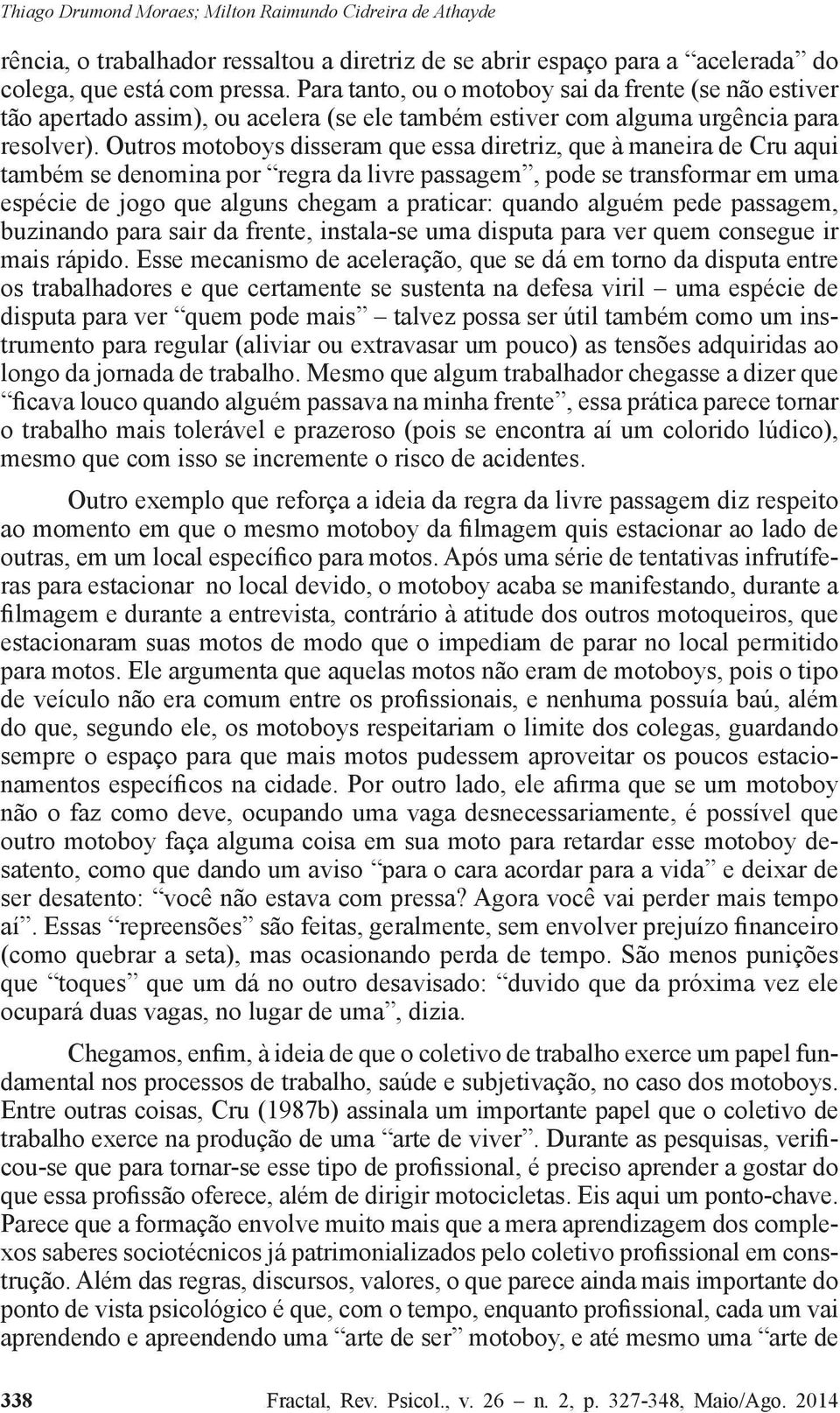 Outros motoboys disseram que essa diretriz, que à maneira de Cru aqui também se denomina por regra da livre passagem, pode se transformar em uma espécie de jogo que alguns chegam a praticar: quando