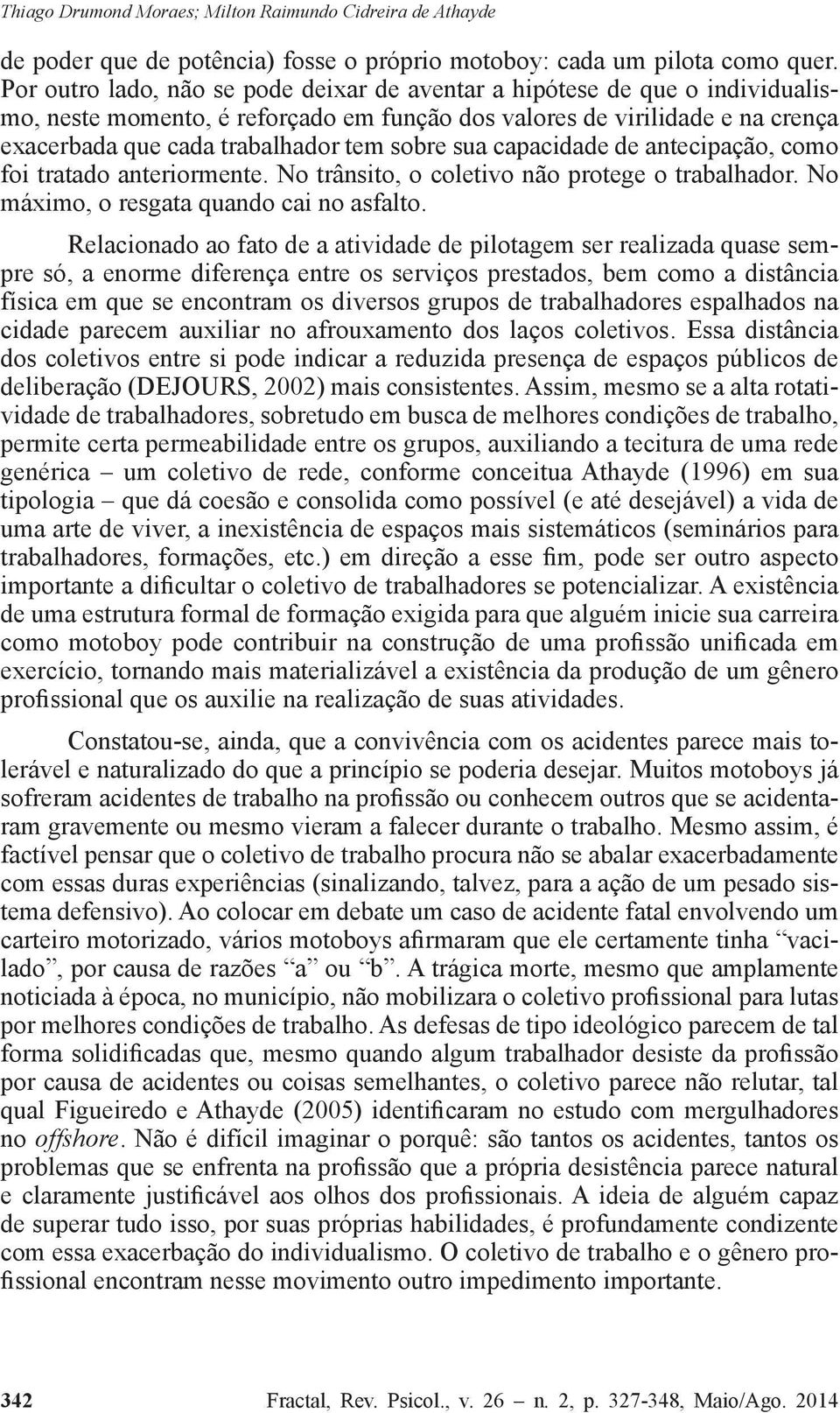 sua capacidade de antecipação, como foi tratado anteriormente. No trânsito, o coletivo não protege o trabalhador. No máximo, o resgata quando cai no asfalto.