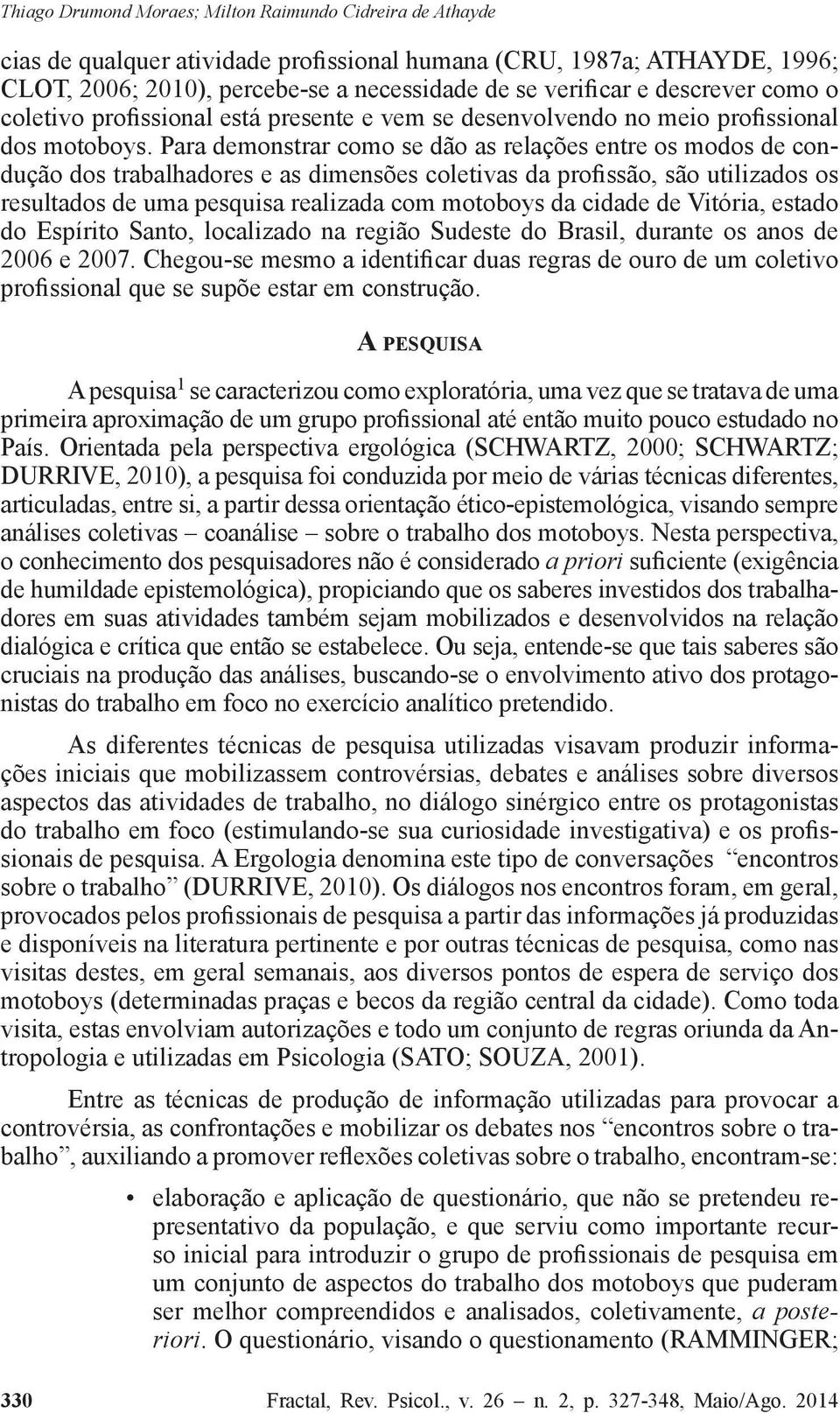 Para demonstrar como se dão as relações entre os modos de condução dos trabalhadores e as dimensões coletivas da profissão, são utilizados os resultados de uma pesquisa realizada com motoboys da