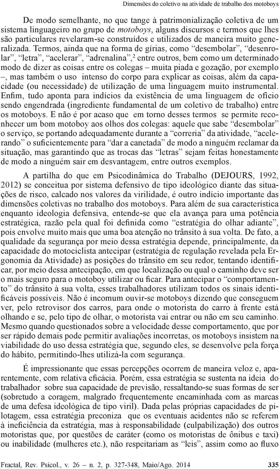 Termos, ainda que na forma de gírias, como desembolar, desenrolar, letra, acelerar, adrenalina, 2 entre outros, bem como um determinado modo de dizer as coisas entre os colegas muita piada e gozação,