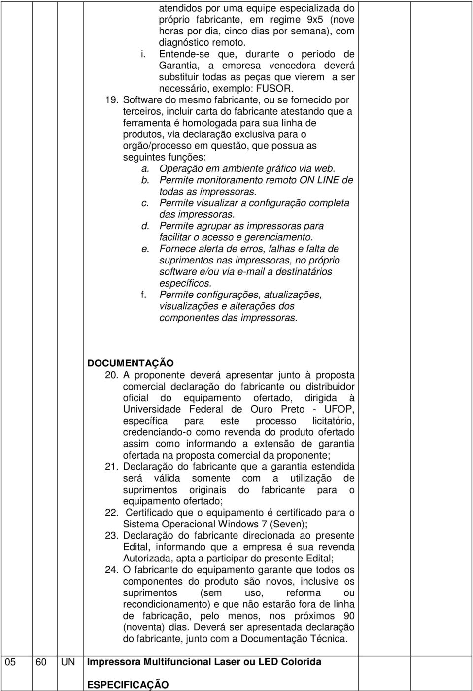 Software do mesmo fabricante, ou se fornecido por terceiros, incluir carta do fabricante atestando que a ferramenta é homologada para sua linha de produtos, via declaração exclusiva para o