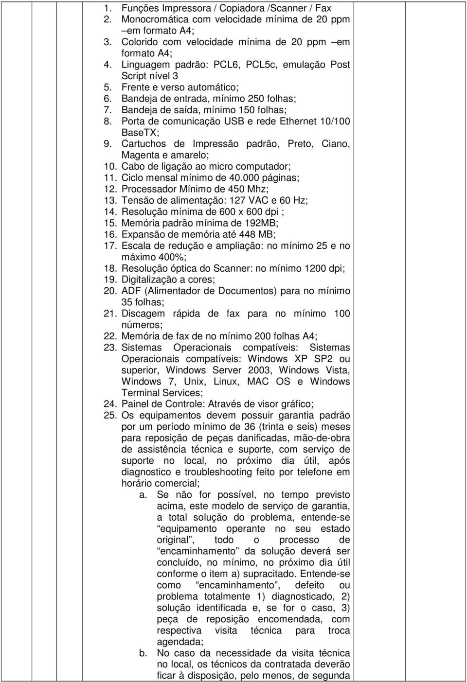 Porta de comunicação USB e rede Ethernet 10/100 BaseTX; 9. Cartuchos de Impressão padrão, Preto, Ciano, Magenta e amarelo; 10. Cabo de ligação ao micro computador; 11. Ciclo mensal mínimo de 40.