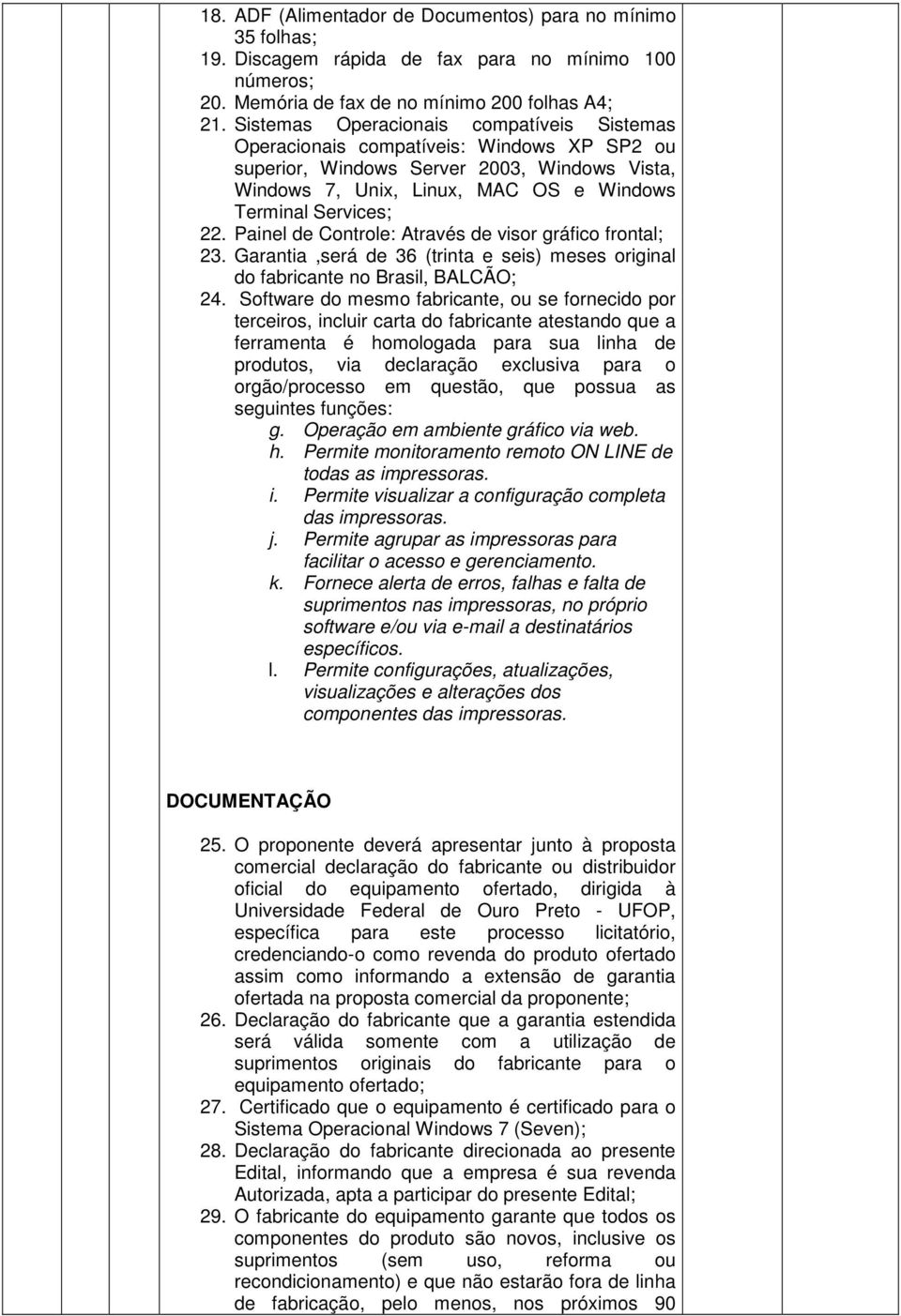 Painel de Controle: Através de visor gráfico frontal; 23. Garantia,será de 36 (trinta e seis) meses original do fabricante no Brasil, BALCÃO; 24.