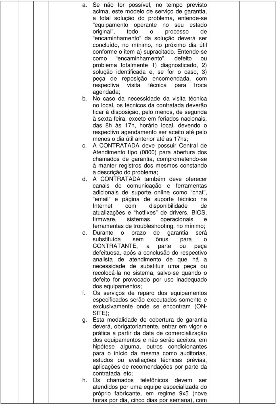 Entende-se como encaminhamento, defeito ou problema totalmente 1) diagnosticado, 2) solução identificada e, se for o caso, 3) peça de reposição encomendada, com respectiva visita técnica para troca