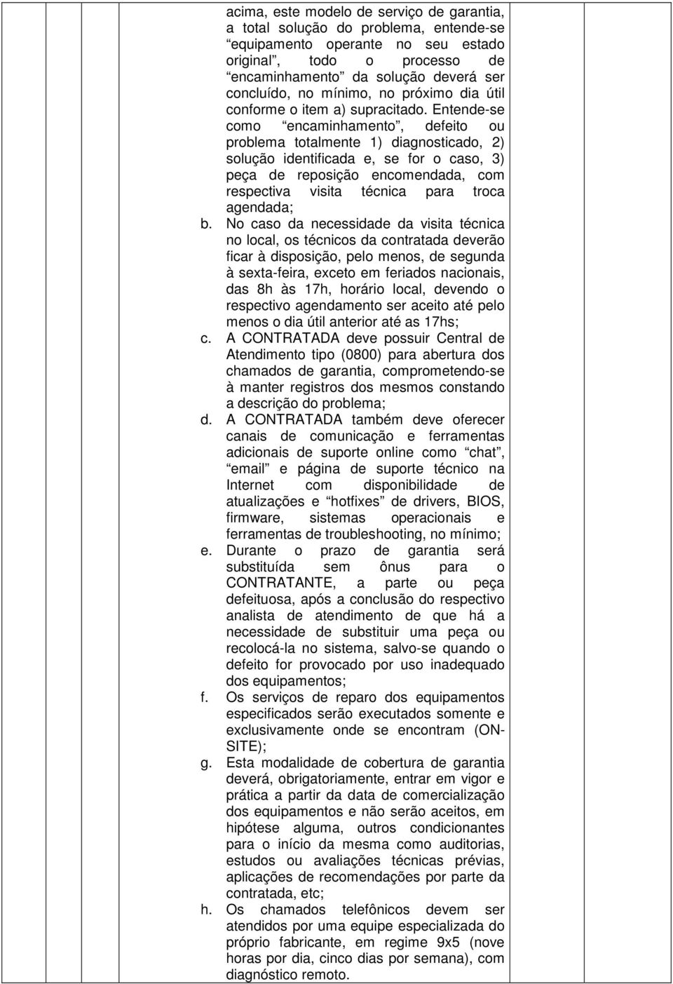 Entende-se como encaminhamento, defeito ou problema totalmente 1) diagnosticado, 2) solução identificada e, se for o caso, 3) peça de reposição encomendada, com respectiva visita técnica para troca