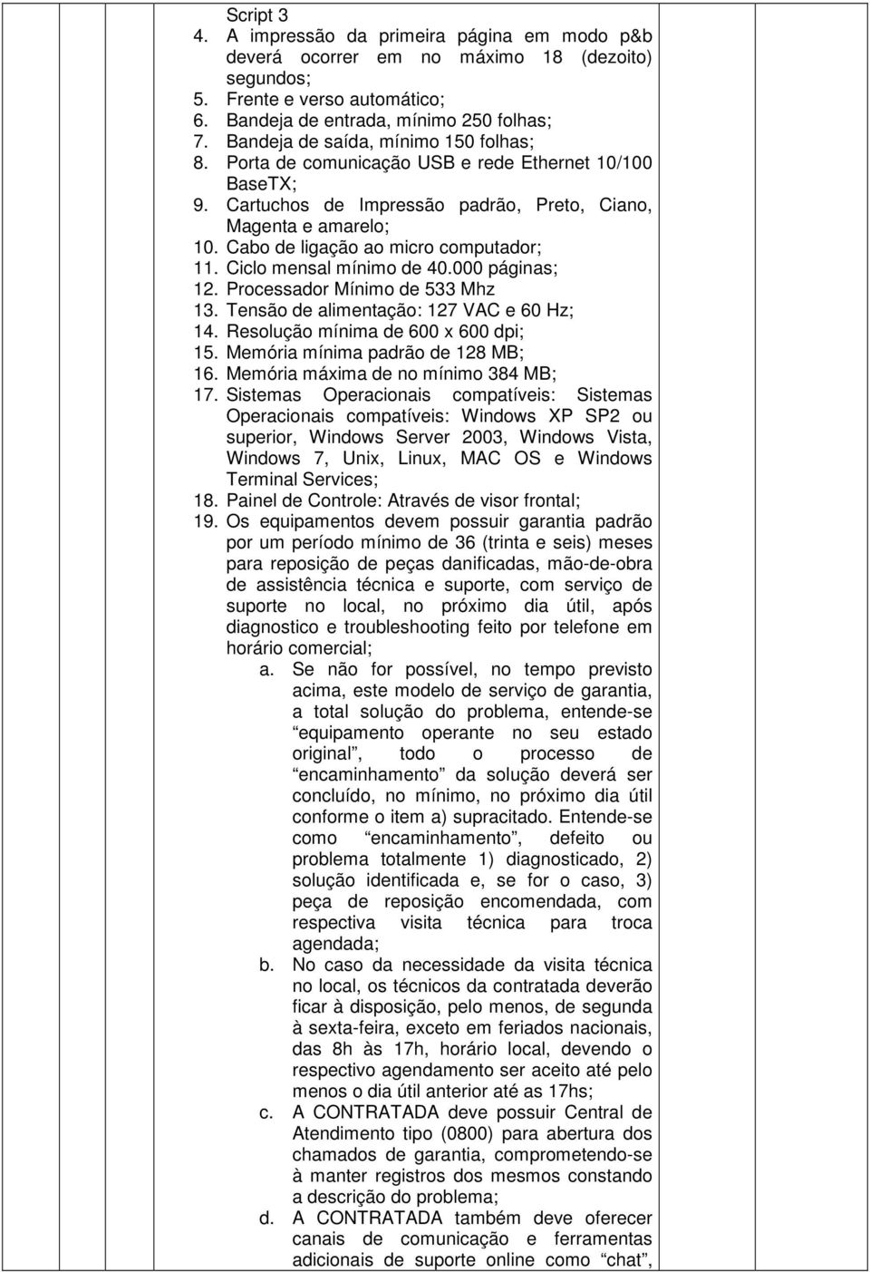 Cabo de ligação ao micro computador; 11. Ciclo mensal mínimo de 40.000 páginas; 12. Processador Mínimo de 533 Mhz 13. Tensão de alimentação: 127 VAC e 60 Hz; 14. Resolução mínima de 600 x 600 dpi; 15.