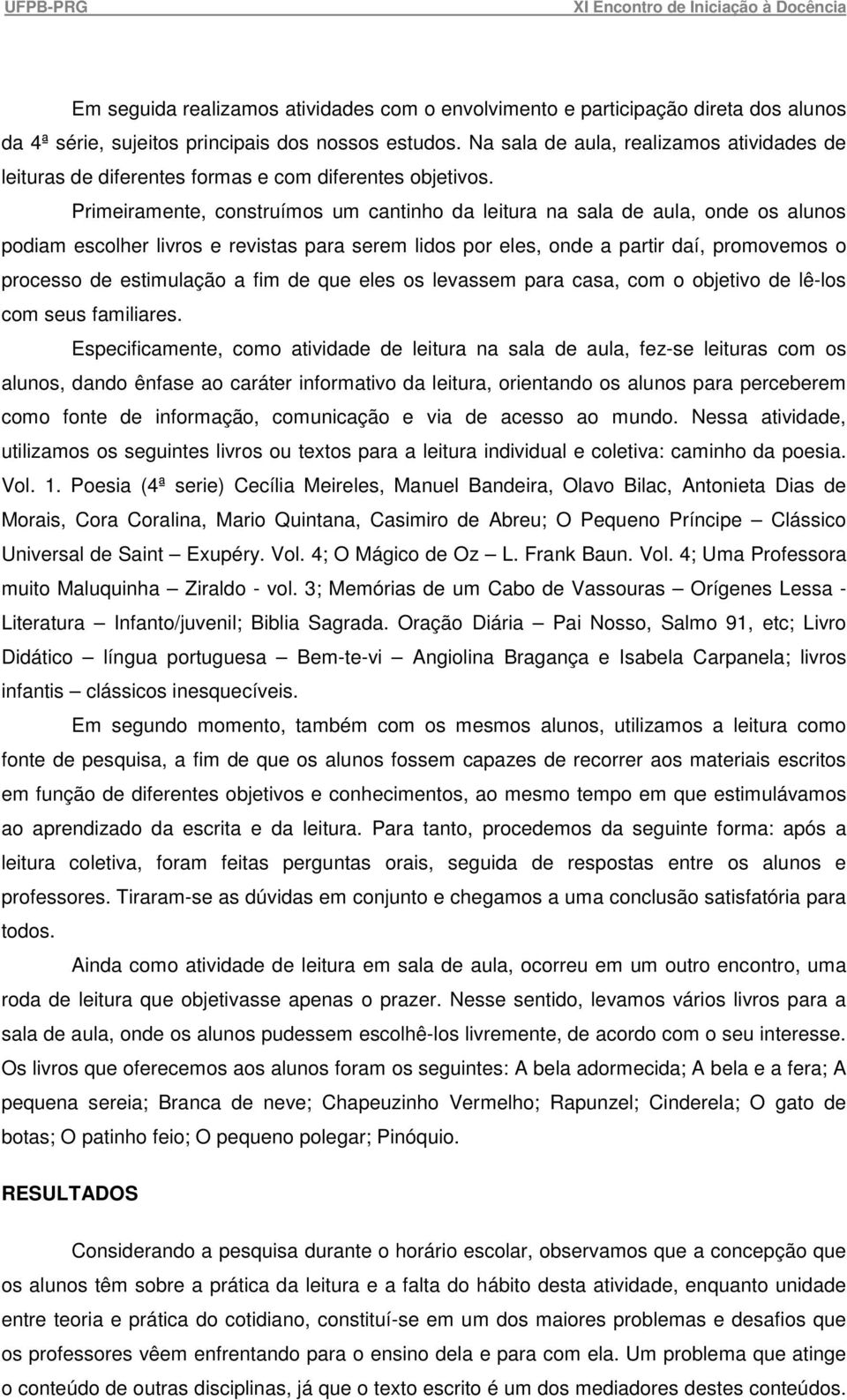 Primeiramente, construímos um cantinho da leitura na sala de aula, onde os alunos podiam escolher livros e revistas para serem lidos por eles, onde a partir daí, promovemos o processo de estimulação