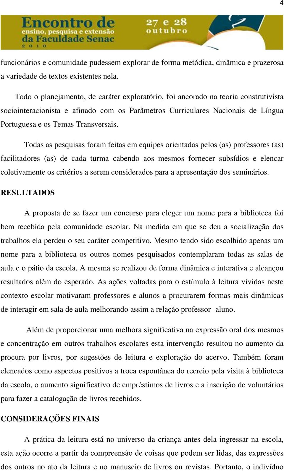 Todas as pesquisas foram feitas em equipes orientadas pelos (as) professores (as) facilitadores (as) de cada turma cabendo aos mesmos fornecer subsídios e elencar coletivamente os critérios a serem