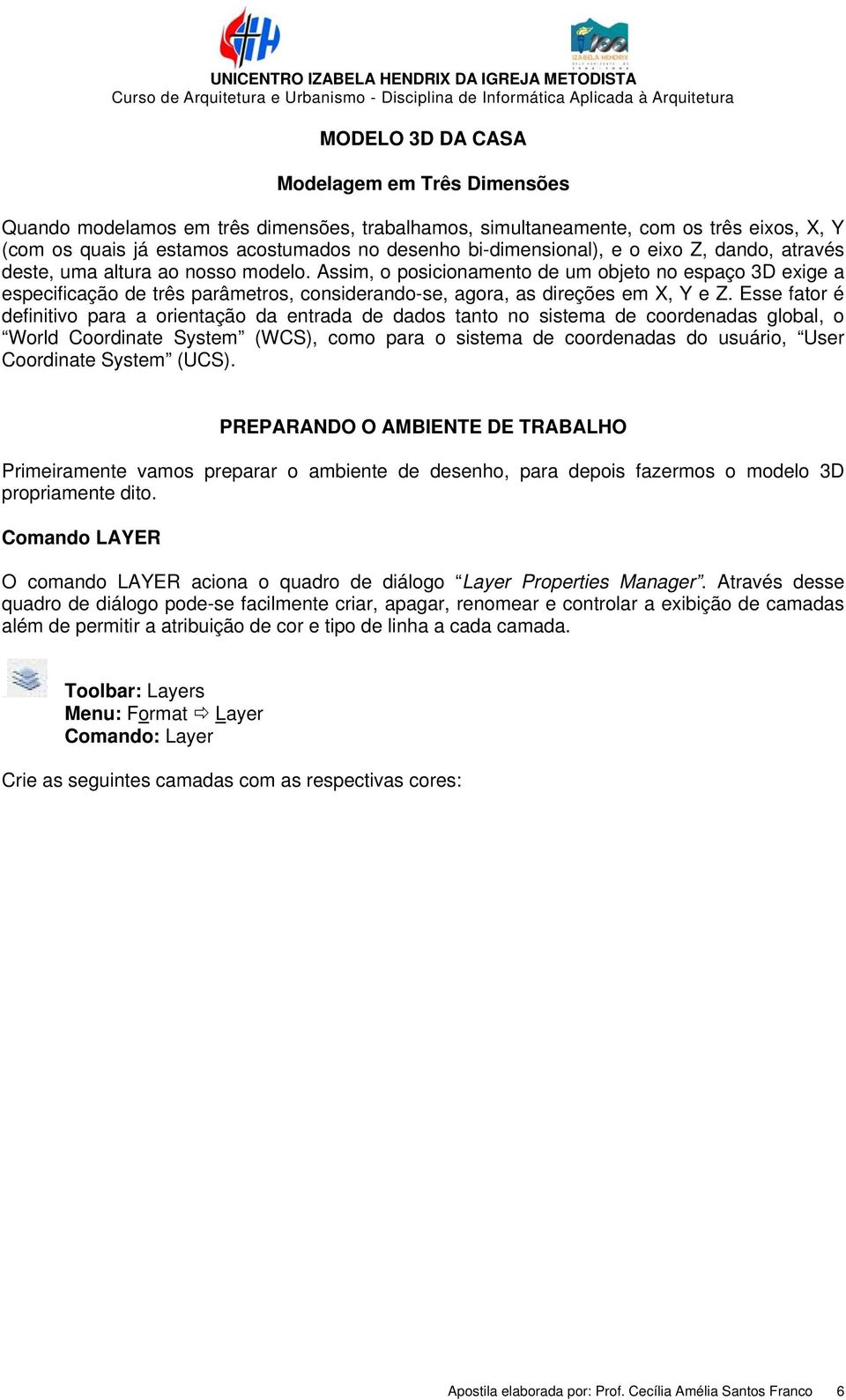 Assim, o posicionamento de um objeto no espaço 3D exige a especificação de três parâmetros, considerando-se, agora, as direções em X, Y e Z.