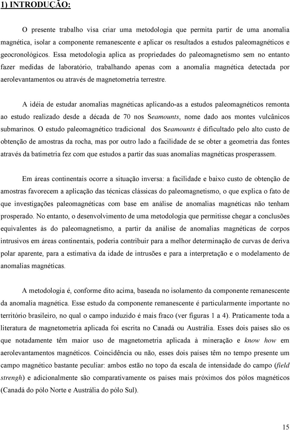 Essa metodologia aplica as propriedades do paleomagnetismo sem no entanto fazer medidas de laboratório, trabalhando apenas com a anomalia magnética detectada por aerolevantamentos ou através de