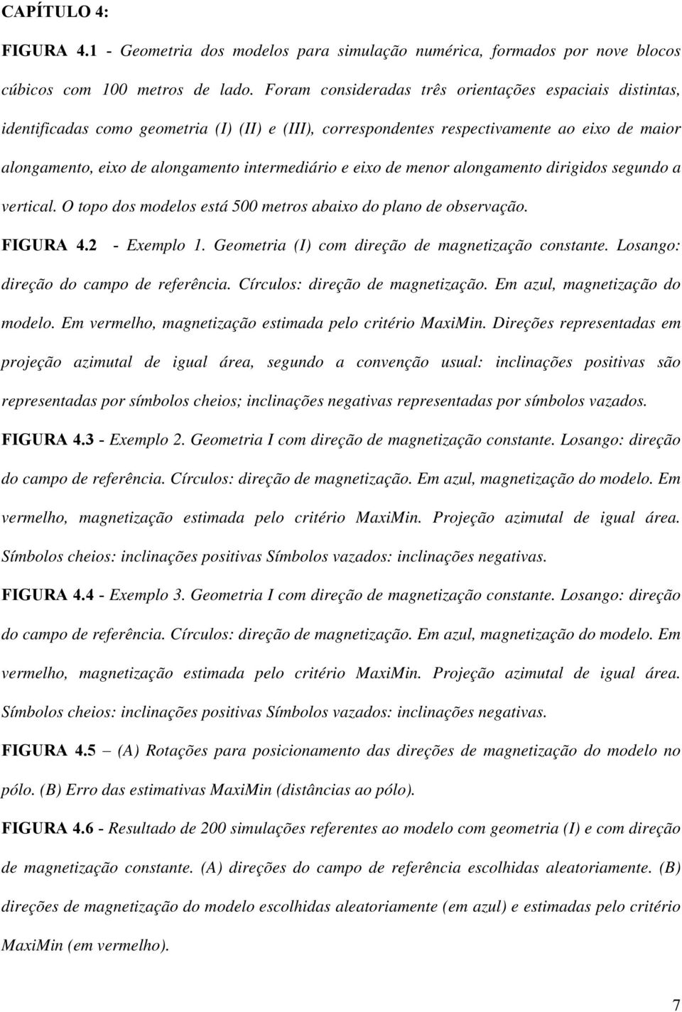 e eixo de menor alongamento dirigidos segundo a vertical. O topo dos modelos está 500 metros abaixo do plano de observação. FIGURA 4.2 - Exemplo 1. Geometria (I) com direção de magnetização constante.