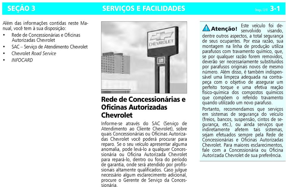 Concessionárias ou Oficinas Autorizadas Chevrolet você poderá procurar para reparo.