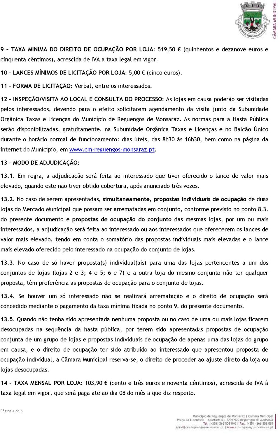 12 INSPEÇÃO/VISITA AO LOCAL E CONSULTA DO PROCESSO: As lojas em causa poderão ser visitadas pelos interessados, devendo para o efeito solicitarem agendamento da visita junto da Subunidade Orgânica