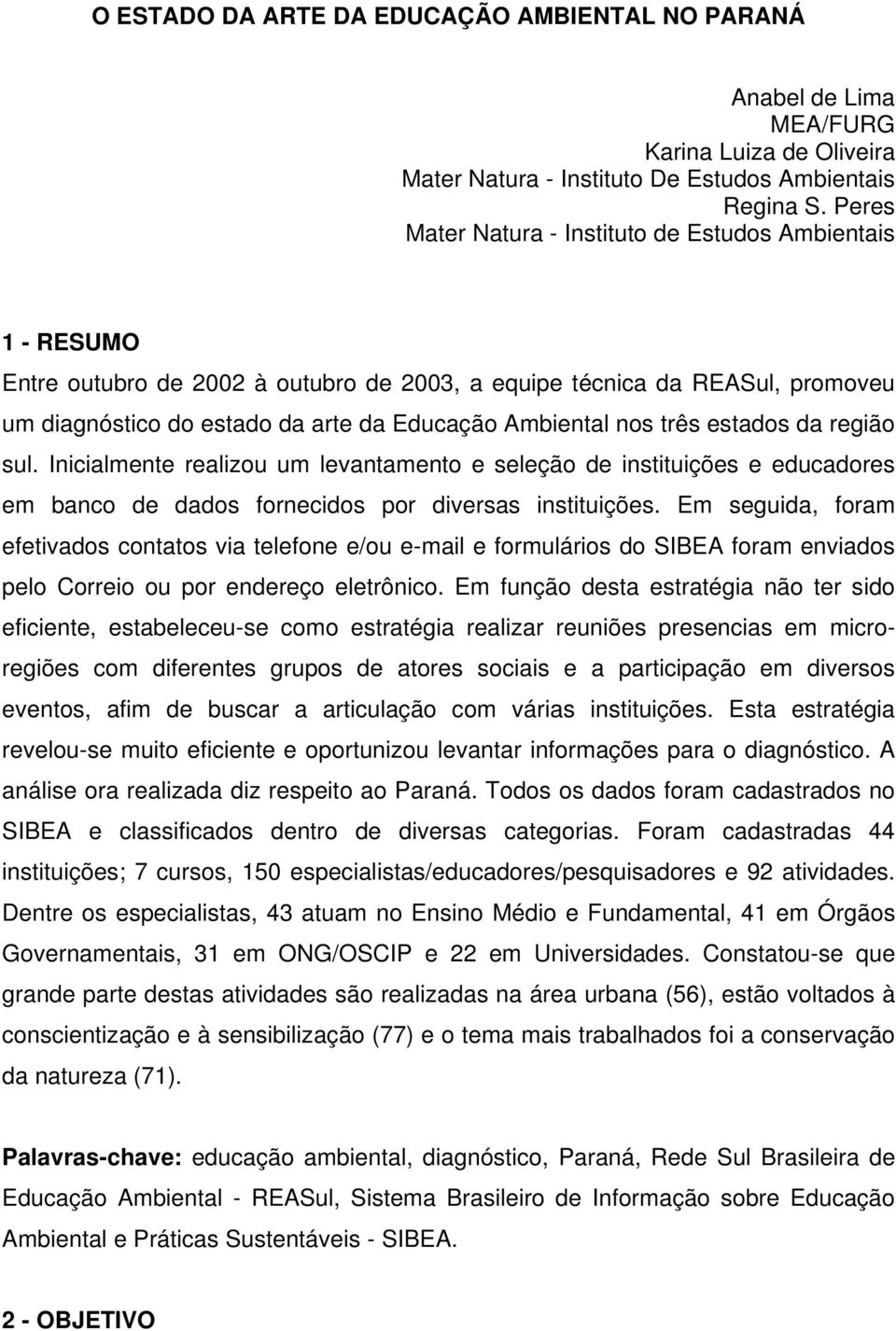 nos três estados da região sul. Inicialmente realizou um levantamento e seleção de instituições e educadores em banco de dados fornecidos por diversas instituições.