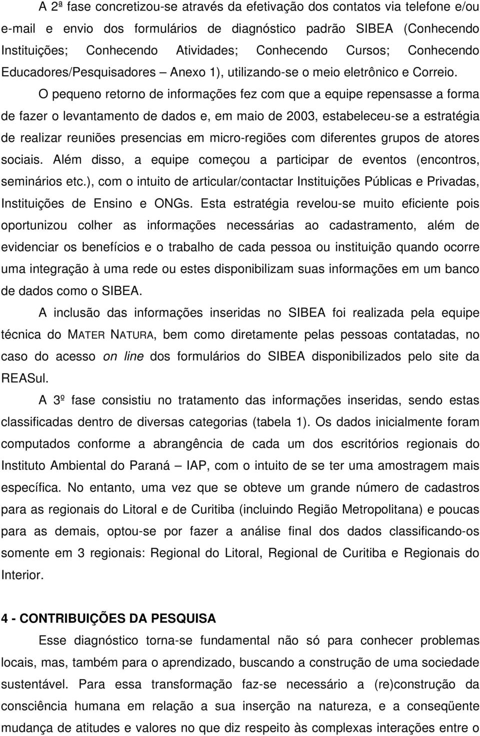 O pequeno retorno de informações fez com que a equipe repensasse a forma de fazer o levantamento de dados e, em maio de 2003, estabeleceu-se a estratégia de realizar reuniões presencias em