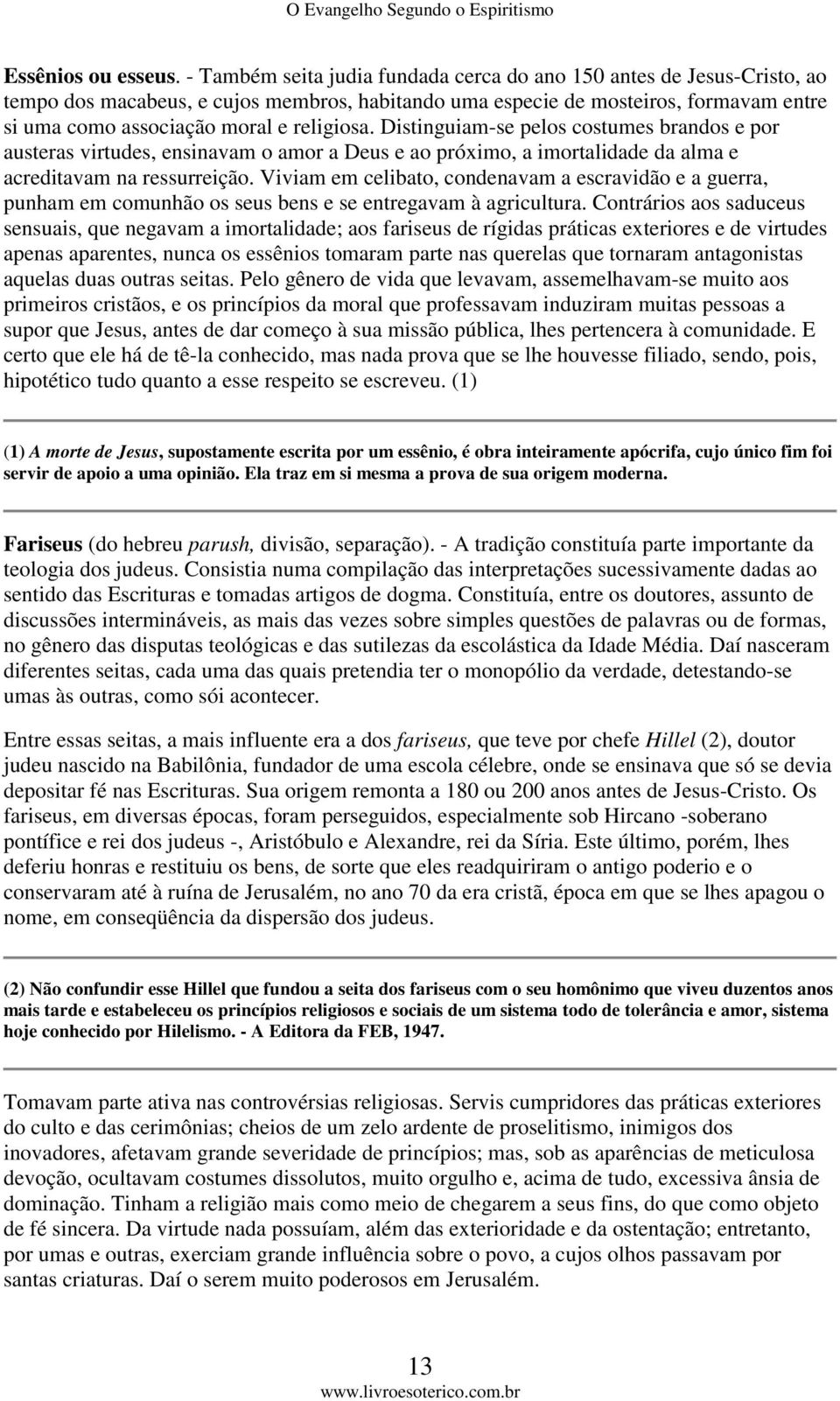 religiosa. Distinguiam-se pelos costumes brandos e por austeras virtudes, ensinavam o amor a Deus e ao próximo, a imortalidade da alma e acreditavam na ressurreição.