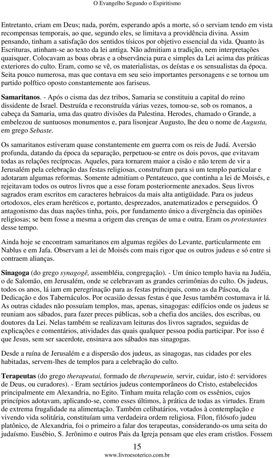 Colocavam as boas obras e a observância pura e simples da Lei acima das práticas exteriores do culto. Eram, como se vê, os materialistas, os deístas e os sensualistas da época.