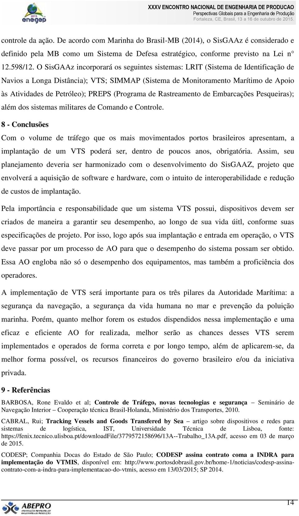 (Programa de Rastreamento de Embarcações Pesqueiras); além dos sistemas militares de Comando e Controle.