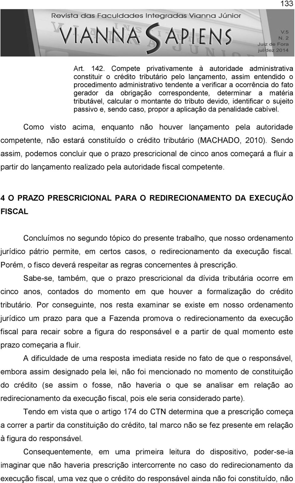 obrigação correspondente, determinar a matéria tributável, calcular o montante do tributo devido, identificar o sujeito passivo e, sendo caso, propor a aplicação da penalidade cabível.