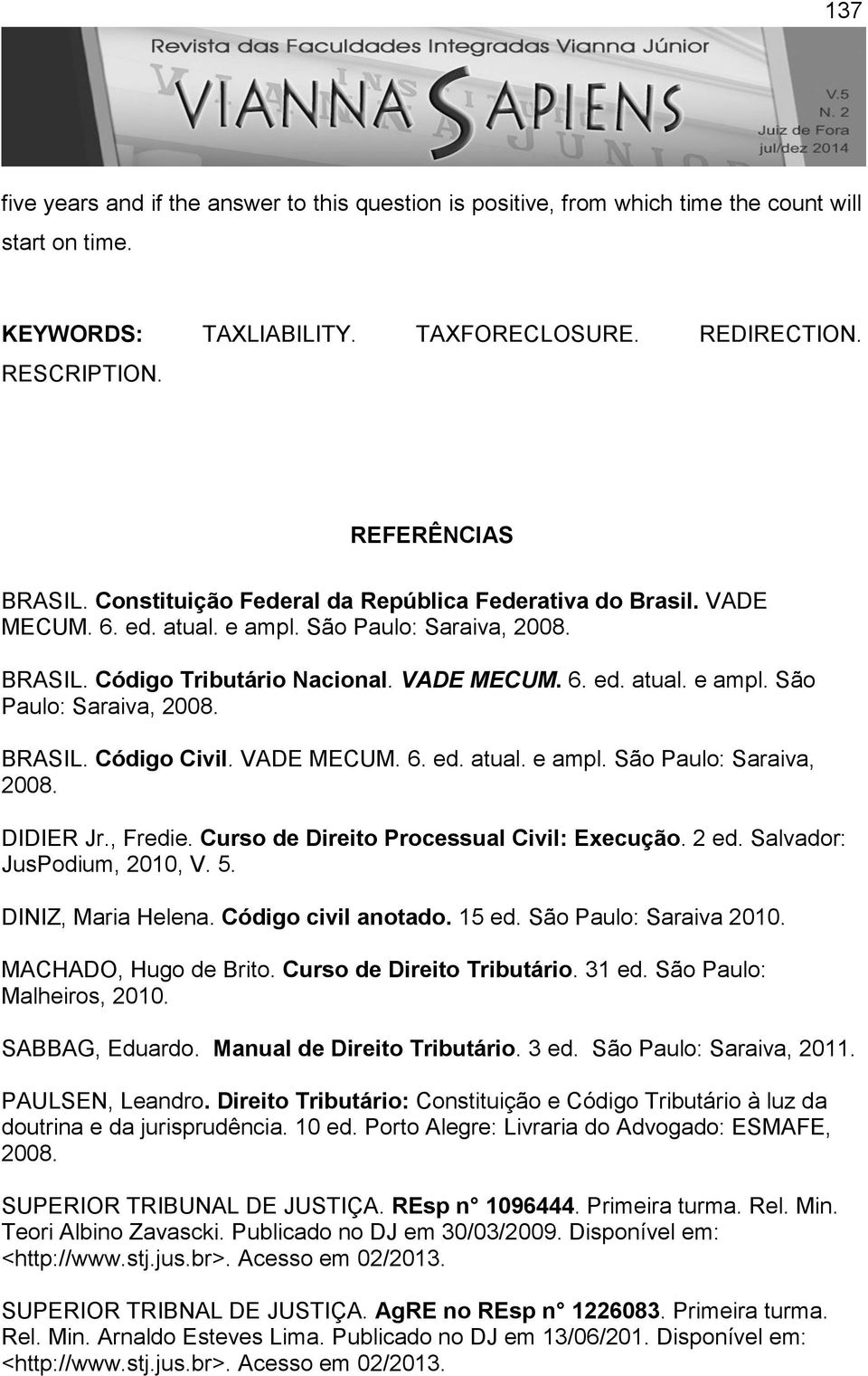 VADE MECUM. 6. ed. atual. e ampl. São Paulo: Saraiva, 2008. DIDIER Jr., Fredie. Curso de Direito Processual Civil: Execução. 2 ed. Salvador: JusPodium, 2010, V. 5. DINIZ, Maria Helena.