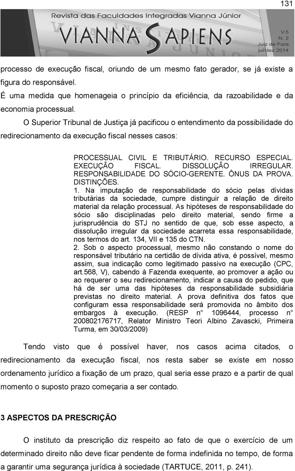 O Superior Tribunal de Justiça já pacificou o entendimento da possibilidade do redirecionamento da execução fiscal nesses casos: PROCESSUAL CIVIL E TRIBUTÁRIO. RECURSO ESPECIAL. EXECUÇÃO FISCAL.