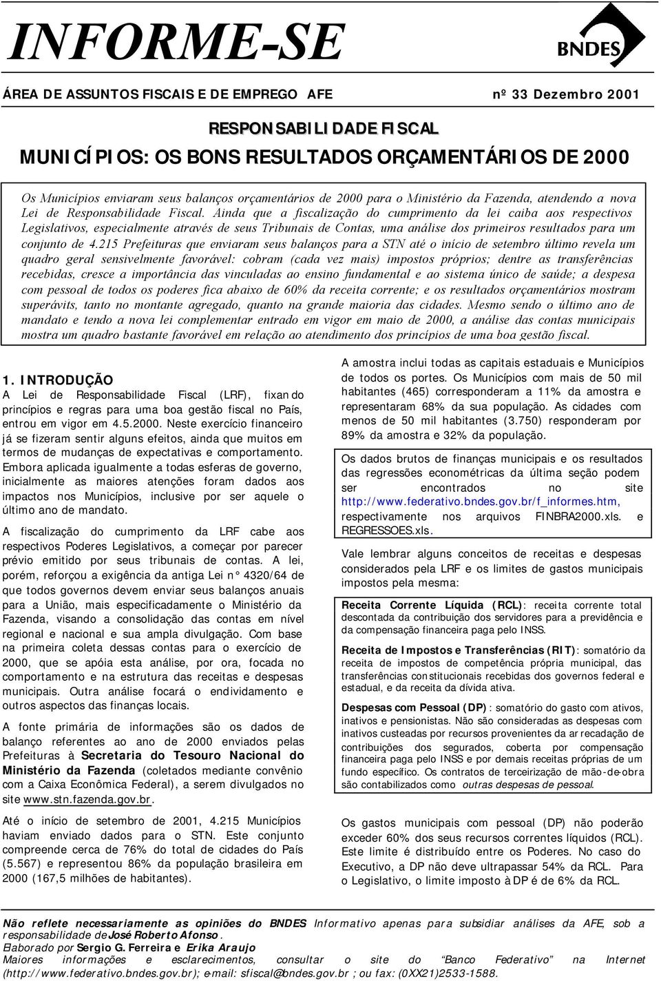 Ainda que a fiscalização do cumprimento da lei caiba aos respectivos Legislativos, especialmente através de seus Tribunais de Contas, uma análise dos primeiros resultados para um conjunto de 4.