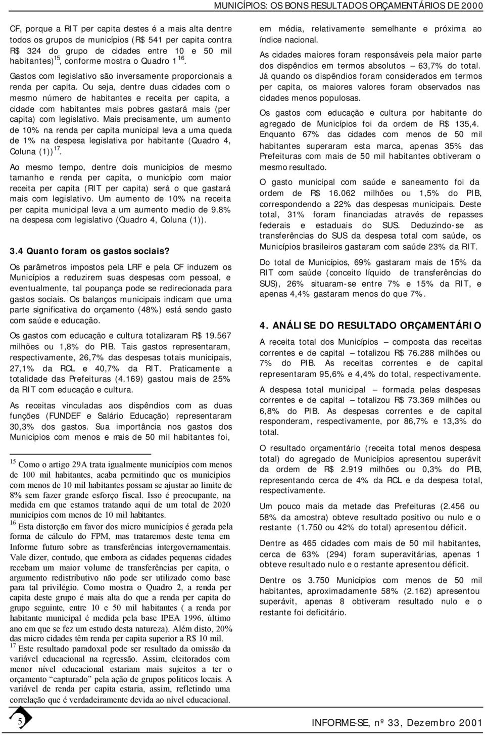 Ou seja, dentre duas cidades com o mesmo número de habitantes e receita per capita, a cidade com habitantes mais pobres gastará mais (per capita) com legislativo.