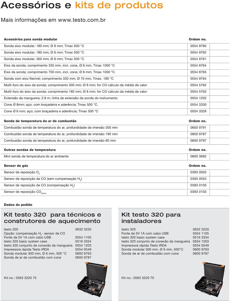 comprimento 335 mm, incl. cone, Ø 8 mm, Tmax 1000 C Eixo da sonda; comprimento 700 mm, incl. cone; Ø 8 mm; Tmax 1000 C Sonda com eixo flexível; comprimento 330 mm; Ø 10 mm, Tmax.