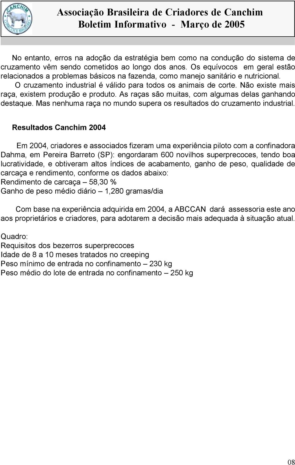 Não existe mais raça, existem produção e produto. As raças são muitas, com algumas delas ganhando destaque. Mas nenhuma raça no mundo supera os resultados do cruzamento industrial.