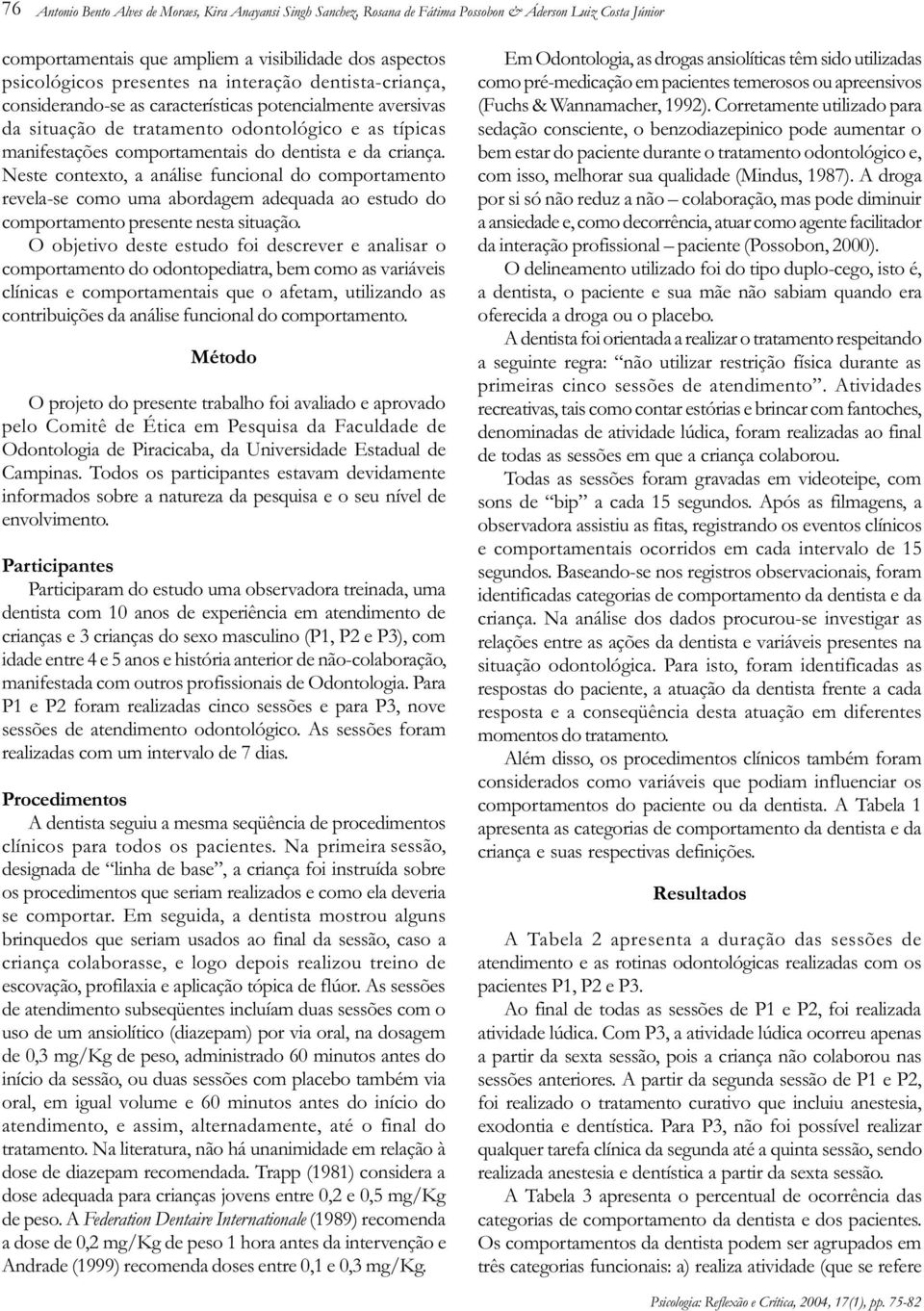 Neste contexto, a análise funcional do comportamento revela-se como uma abordagem adequada ao estudo do comportamento presente nesta situação.