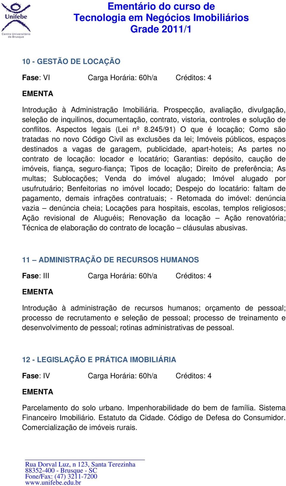 245/91) O que é locação; Como são tratadas no novo Código Civil as exclusões da lei; Imóveis públicos, espaços destinados a vagas de garagem, publicidade, apart-hoteis; As partes no contrato de