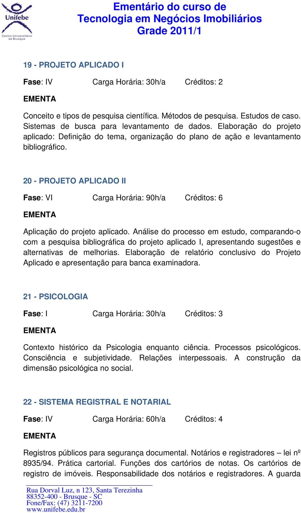 20 - PROJETO APLICADO II Fase: VI Carga Horária: 90h/a Créditos: 6 Aplicação do projeto aplicado.